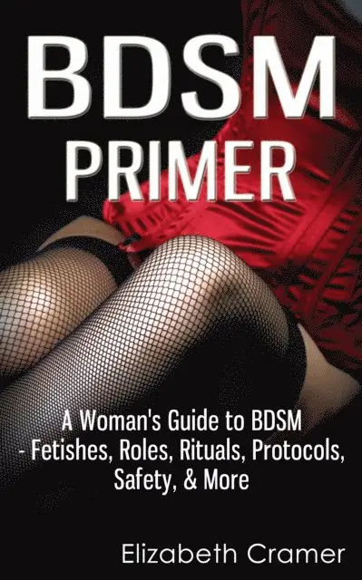 Elizabeth Cramer - BDSM Primer: A Woman's Guide to BDSM - Fetishes, Roles, Rituals, Protocols, Safety, & More, E-bok. Tillgänglighet: Lägg i varukorg