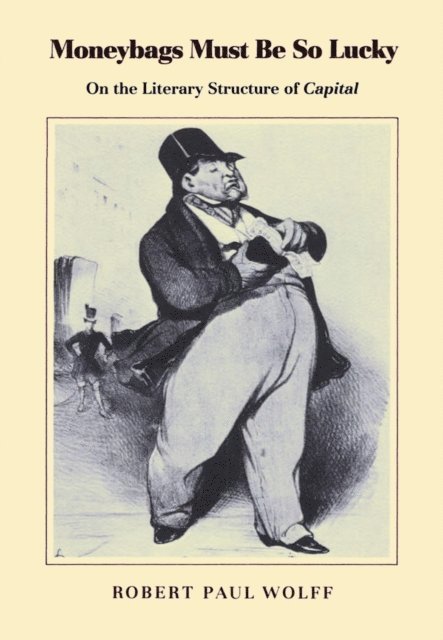 Robert Paul Wolff - Moneybags Must Be So Lucky: On the Literary Structure of Capital, E-bok