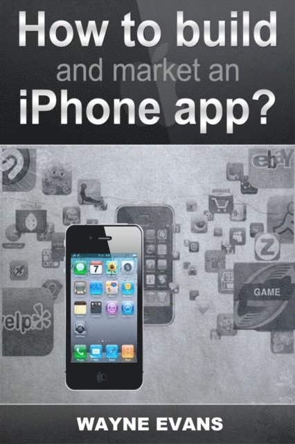 Wayne Evans - How To Build And Market An IPhone App, E-bok
