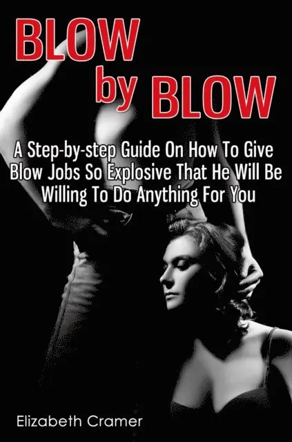 Elizabeth Cramer - Blow By Blow: A Step-by-step Guide On How To Give Blow Jobs So Explosive That He Will Be Willing To Do Anything For You, E-bok. Tillgänglighet: Lägg i varukorg