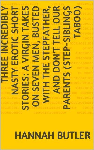 Hannah Butler - Three Incredibly Nasty Erotic Short Stories: A Virgin Takes on Seven Men, Busted with the Stepfather, and Don't Tell Our Parents (Step-siblings Taboo), E-bok