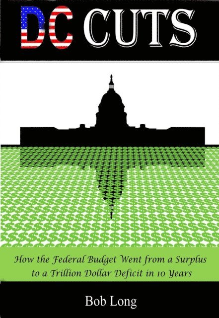 Bob Long - DC Cuts: How the Federal Budget Went from a Surplus to a Trillion Dollar Deficit in 10 Years, E-bok