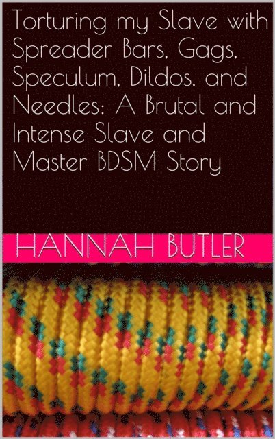 Hannah Butler - Torturing my Slave with Spreader Bars, Gags, Speculum, Dildos, and Needles: A Brutal and Intense Slave and Master BDSM Story, E-bok
