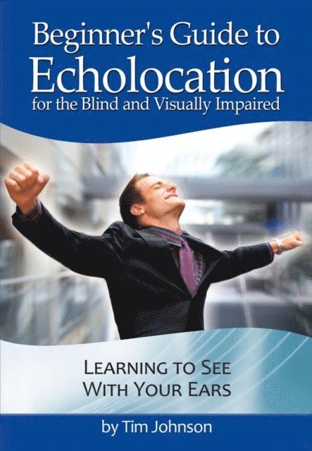 Tim Johnson - Beginner's Guide to Echolocation: Learning to See With Your Ears, E-bok
