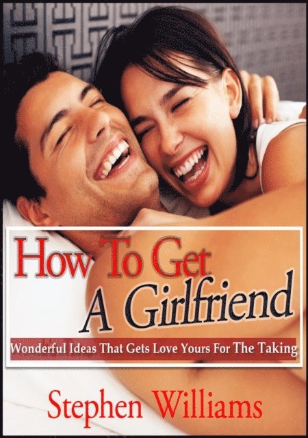 How To Get A Girlfriend: Wonderful Ideas That Gets Love Yours For The Taking
