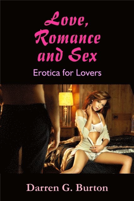 Darren G. Burton - Love, Romance and Sex: Erotica for Lovers, E-bok