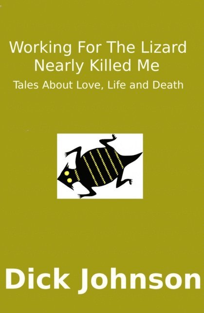 Dick Johnson - Working For The Lizard Nearly Killed Me: Tales About Love, Life and Death, E-bok