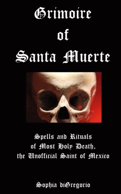 Sophia DiGregorio - Grimoire of Santa Muerte: Spells and Rituals of Most Holy Death, the Unofficial Saint of Mexico, E-bok
