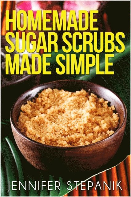Jennifer Stepanik - Homemade Sugar Scrubs Made Simple, E-bok