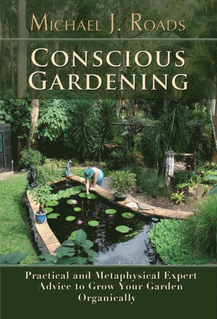 Michael J Roads - Conscious Gardening: Practical and Metaphysical Expert Advice to Grow Your Garden Organically, E-bok