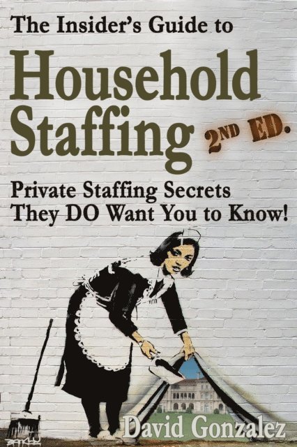 David Gonzalez - Insider's Guide to Household Staffing, 2nd ed. Private Staffing Secrets They DO Want You to Know., E-bok