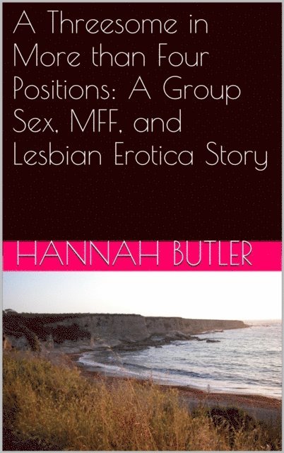 Hannah Butler - Threesome in More than Four Positions: A Group Sex, MFF, and Lesbian Erotica Story, E-bok