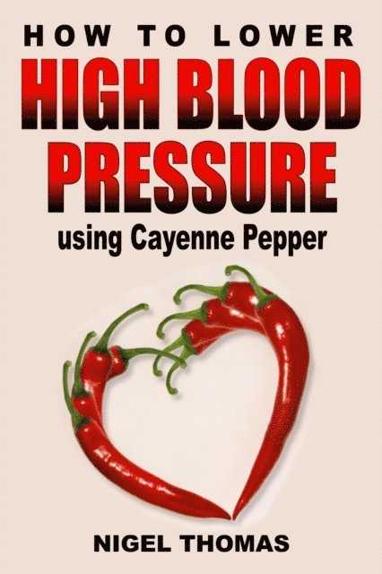 Nigel Thomas - How to Lower High Blood Pressure using Cayenne Pepper, E-bok