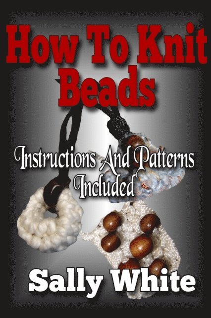 Sally White - How To Knit Beads: Instructions And Patterns Included, E-bok