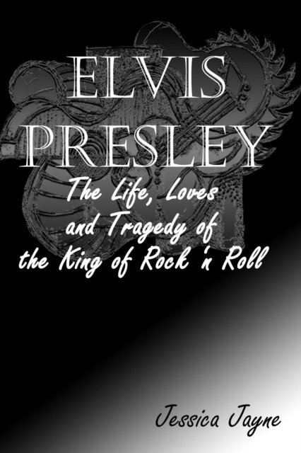 Jessica Jayne - Elvis Presley : The Life, Loves and Tragedy of the King of Rock 'n Roll, E-bok