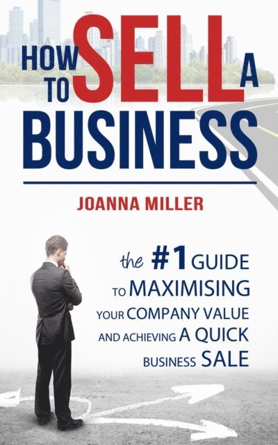 Joanna Miller - How To Sell A Business: The #1 Guide to maximising your company value and achieving a quick business sale, E-bok