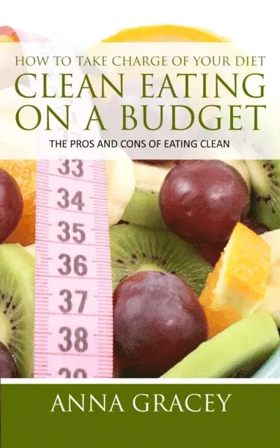 Anna Gracey - How To Take Charge Of Your Diet: Clean Eating On A Budget The Pros And Cons Of Eating Clean, E-bok. Tillgänglighet: Lägg i varukorg