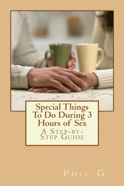 Phil G - Special Things To Do During 3 Hours of Sex: A Step-By-Step Guide, E-bok