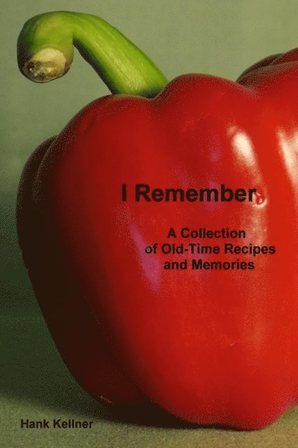 Hank Kellner - I Remember: A Collection of Old-Time Recipes and Memories, E-bok
