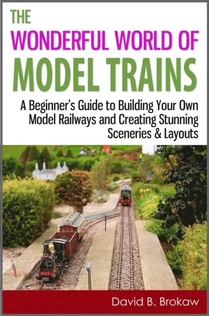 Wonderful World of Model Trains: A Beginner's Guide to Building Your Own Model Railways and Creating Stunning Sceneries & Layouts