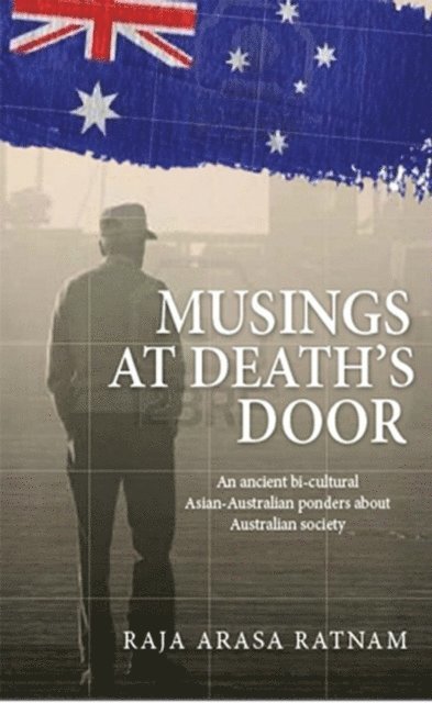Raja Arasa Ratnam - Musings at Death's Door: An Ancient Bicultural Asian-Australian Ponders About Australian Society, E-bok