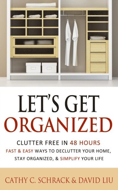 David Liu, Cathy C. Schrack - Let's Get Organized! - Clutter Free in 48 Hours: Fast & Easy Ways to Declutter Your Home, Stay Organized, & Simplify Your Life, E-bok