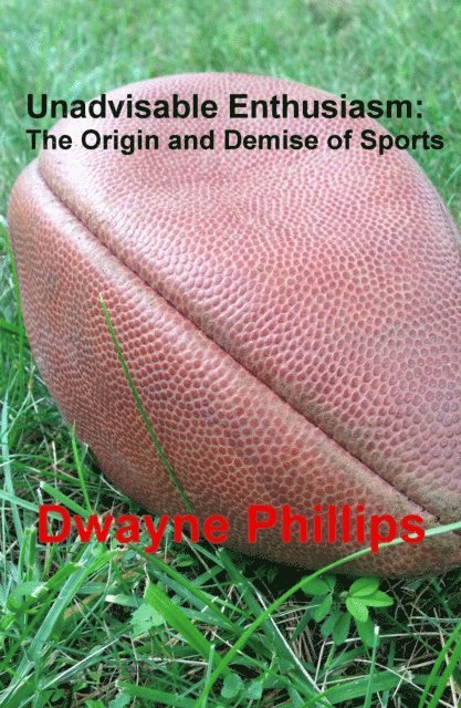 Dwayne Phillips - Unadvisable Enthusiasm: The Origin and Demise of Sports, E-bok