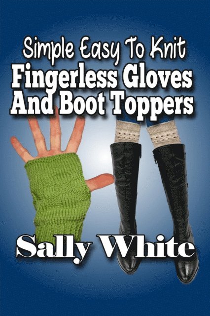 Sally White - Simple Easy To Knit Fingerless Gloves And Boot Toppers, E-bok