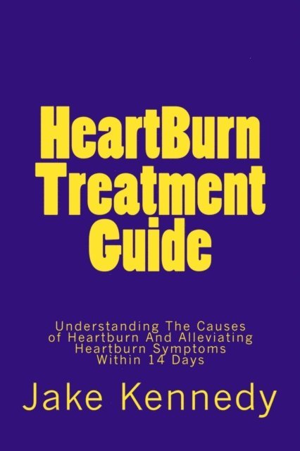 Jake Kennedy - HeartBurn Treatment Guide - Understanding The Causes of Heartburn And Alleviating Heartburn Symptoms Within 14 Days, E-bok