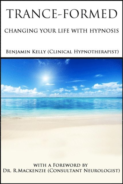 Benjamin Kelly - Trance-Formed. Changing Your Life With Hypnosis, E-bok