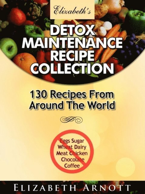 Elizabeth Arnott - Detox Maintenance Recipe Collection - 130 Recipes From Around The World, E-bok