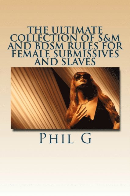 Phil G - Ultimate Collection of S&M and BDSM Rules For FEMALE Submissives and Slaves, E-bok
