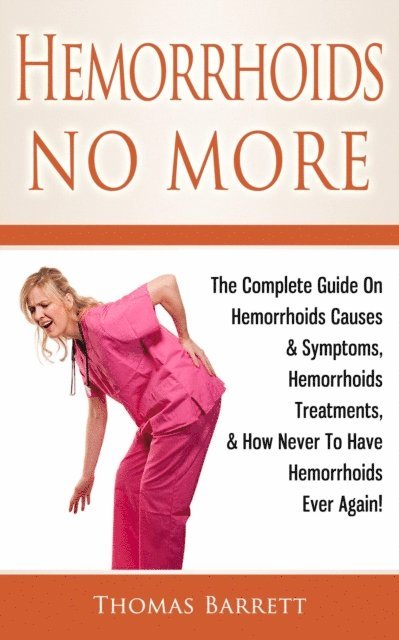 Thomas Barrett - Hemorrhoids No More: The Complete Guide On Hemorrhoids Causes & Symptoms, Hemorrhoids Treatments, & How Never To Have Hemorrhoids Ever Again!, E-bok