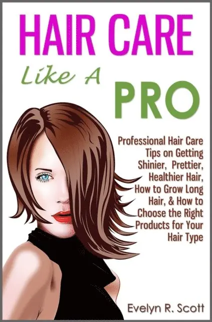 Evelyn R. Scott - Hair Care Like A Pro: Professional Hair Care Tips on Getting Shinier, Prettier, Healthier Hair, How to Grow Long Hair, & How to Choose the Right Products for Your Hair Type, E-bok. Tillgänglighet: Lägg i varukorg