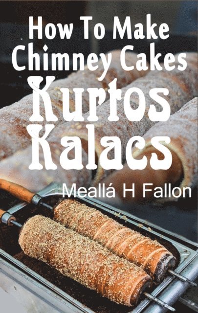 Mealla H Fallon - How To Make Chimney Cakes: Kurtos Kalacs, E-bok. Tillgänglighet: Lägg i varukorg