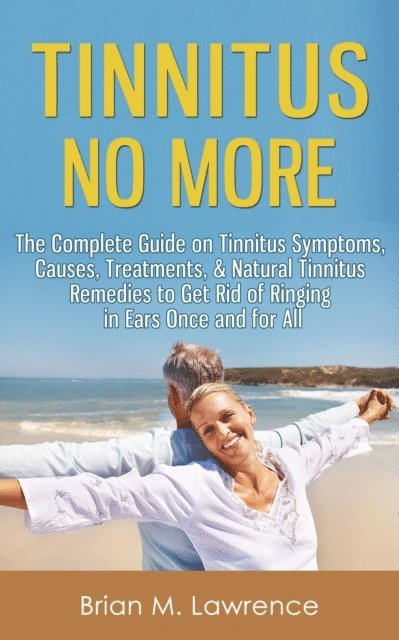 Brian M. Lawrence - Tinnitus No More: The Complete Guide On Tinnitus Symptoms, Causes, Treatments, & Natural Tinnitus Remedies to Get Rid of Ringing in Ears Once and for All, E-bok