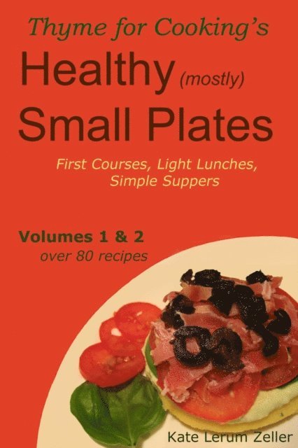Kate Zeller - Healthy Small Plates, Volumes 1 &  2: First Courses, Light Lunches, Simple Suppers, E-bok. Tillgänglighet: Lägg i varukorg