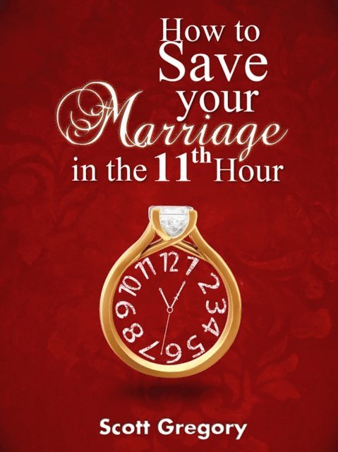 Scott Gregory - How to Save your Marriage in the 11th Hour., E-bok