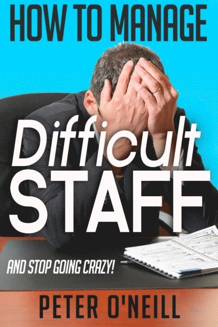 Peter O'Neill - How to Manage Difficult Staff (and stop going crazy), E-bok