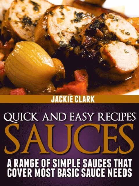 Jackie Clark - Quick and Easy Recipes - Sauces: A Range of Simple Sauces That Cover Most Basic Sauce Needs, E-bok