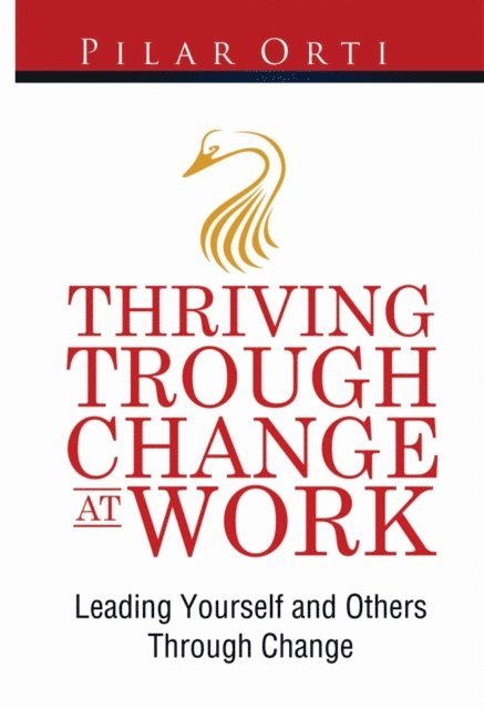 Pilar Orti - Thriving Through Change At Work. Leading Yourself And Others Through Change., E-bok