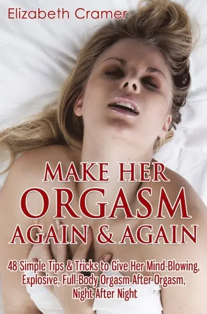 Elizabeth Cramer - Make Her Orgasm Again and Again: 48 Simple Tips & Tricks to Give Her Mind-Blowing, Explosive, Full-Body Orgasm After Orgasm, Night After Night, E-bok. Tillgänglighet: Lägg i varukorg