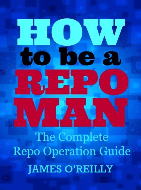 James O'Reilly - How to be a Repoman The Complete Repo Operation Guide, E-bok