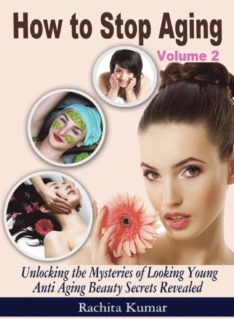 Rachita Kumar - How to Stop Aging (Volume 2): Unlocking the Mysteries of Looking Young - Anti Aging Beauty Secrets Revealed, E-bok