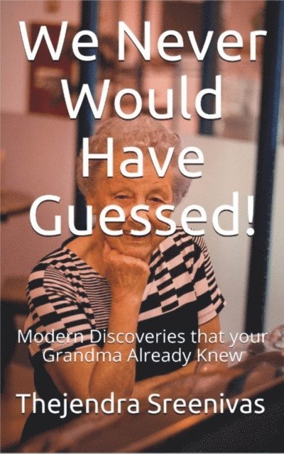 Thejendra Sreenivas - We Never Would Have Guessed! - Modern Discoveries That Your Grandma Already Knew, E-bok. Tillgänglighet: Lägg i varukorg