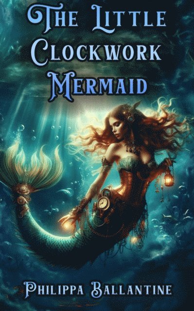 Pip Ballantine - Little Clockwork Mermaid, E-bok