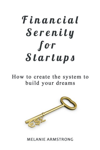 Melanie Armstrong - Financial Serenity for Startups: How to Create the System to Build Your Dreams, E-bok