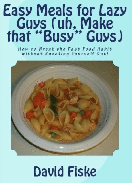 David Fiske - Easy Meals for Lazy Guys (uh, Make that &quote;Busy&quote; Guys), E-bok