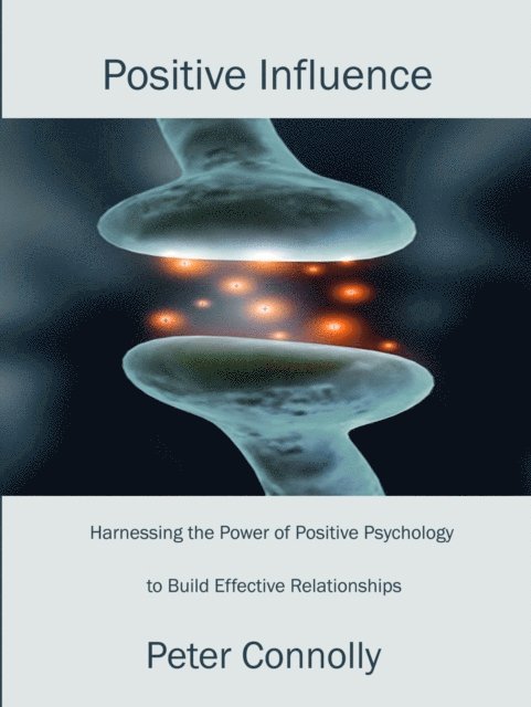 Peter Connolly - Positive Influence: Harnessing the Power of Positive Psychology to Build Effective Relationships, E-bok