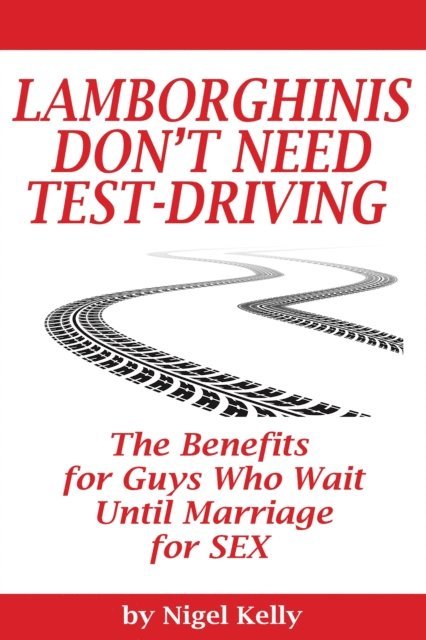 Nigel Kelly - Lamborghinis Don't Need Test-Driving: The Benefits For Guys Who Wait Until Marriage For Sex, E-bok